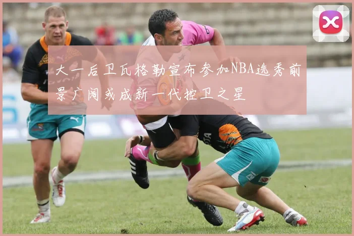 大一后卫瓦格勒宣布参加NBA选秀前景广阔或成新一代控卫之星