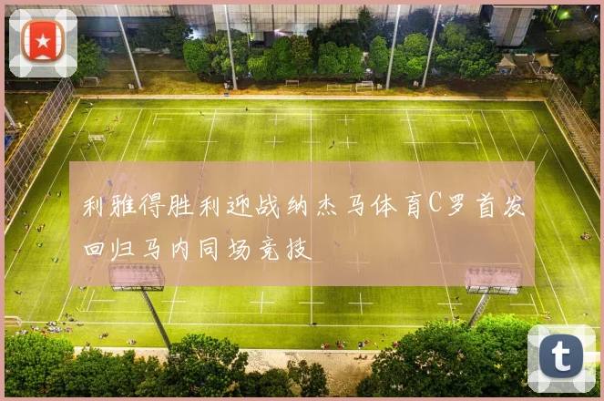 利雅得胜利迎战纳杰马体育C罗首发回归马内同场竞技
